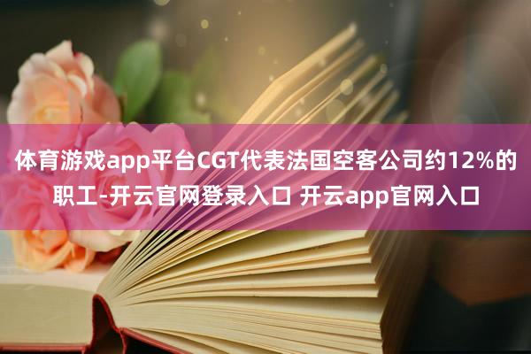 体育游戏app平台CGT代表法国空客公司约12%的职工-开云官网登录入口 开云app官网入口