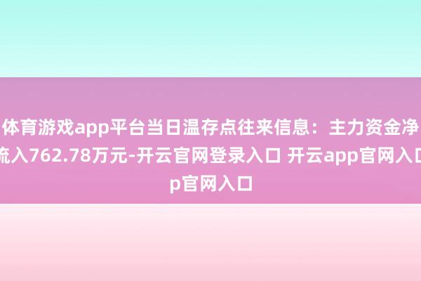 体育游戏app平台当日温存点往来信息：主力资金净流入762.78万元-开云官网登录入口 开云app官网入口